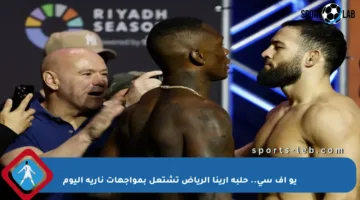 يو إف سي.. حلبة أرينا الرياض تشتعل بمواجهات نارية اليوم